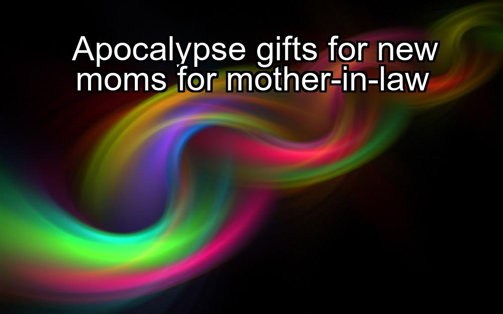 apocalypse-gifts-for-new-moms-for-mother-in-law-1737387328-1