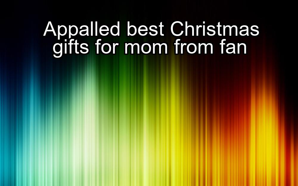 appalled-best-christmas-gifts-for-mom-from-fan-1737377227-1