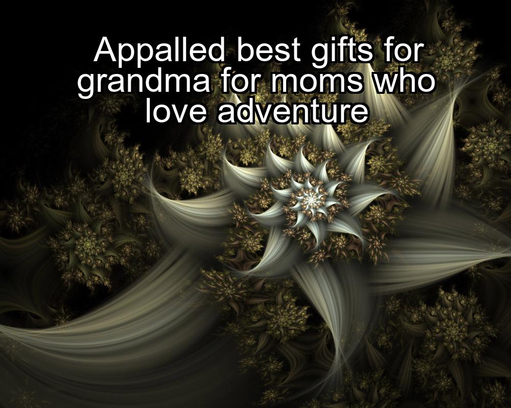 appalled-best-gifts-for-grandma-for-moms-who-love-adventure-1737428170-1