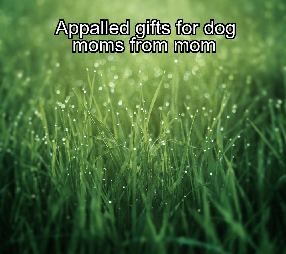 appalled-gifts-for-dog-moms-from-mom-1737385825-1