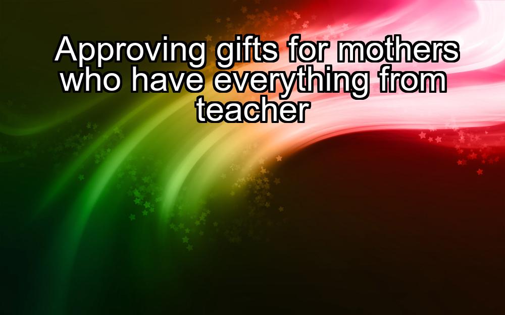 approving-gifts-for-mothers-who-have-everything-from-teacher-1737446191-1