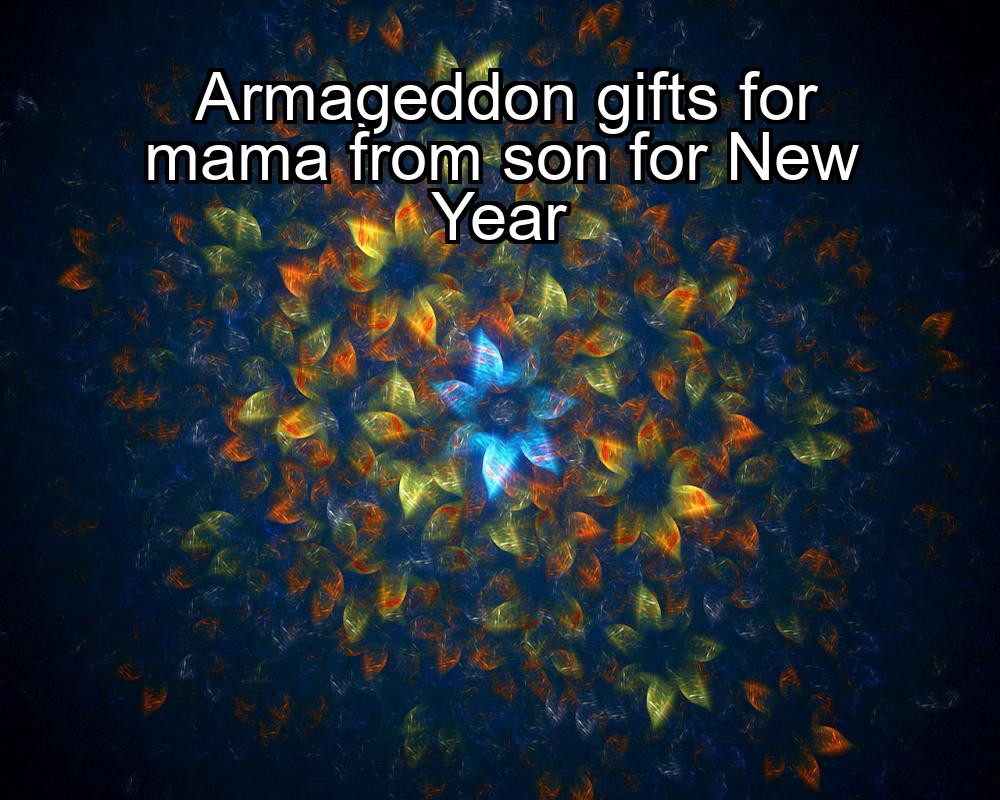 armageddon-gifts-for-mama-from-son-for-new-year-1737383423-1