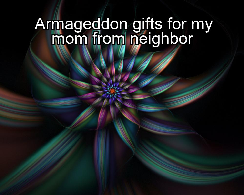 armageddon-gifts-for-my-mom-from-neighbor-1737465381-1