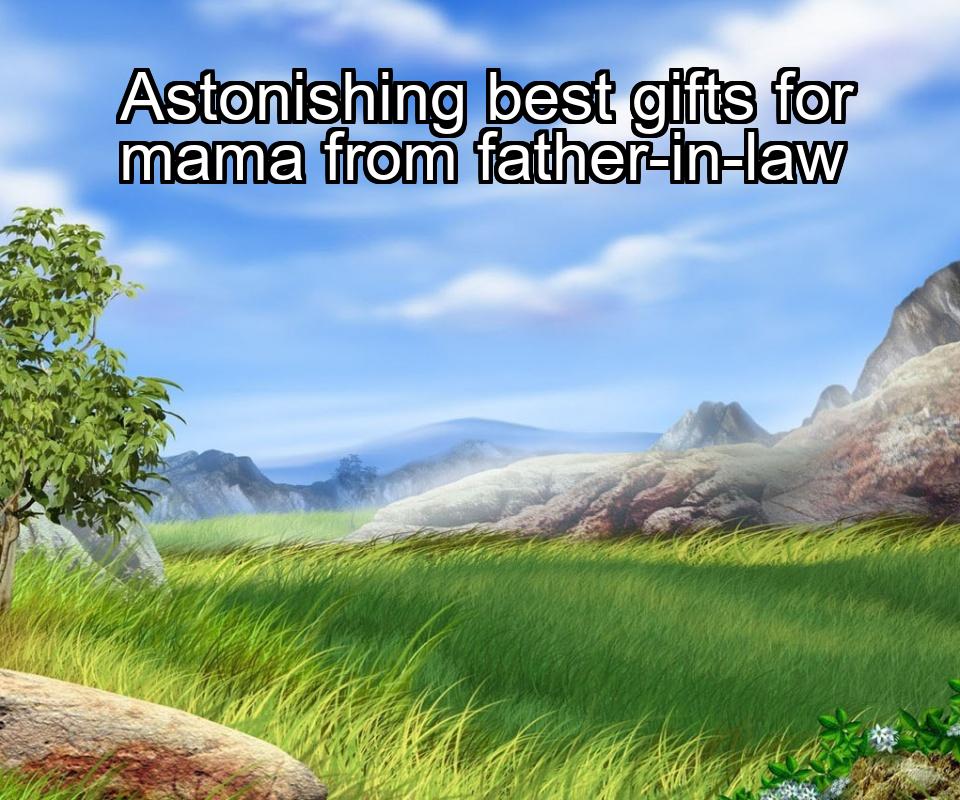 astonishing-best-gifts-for-mama-from-father-in-law-1737385637-1