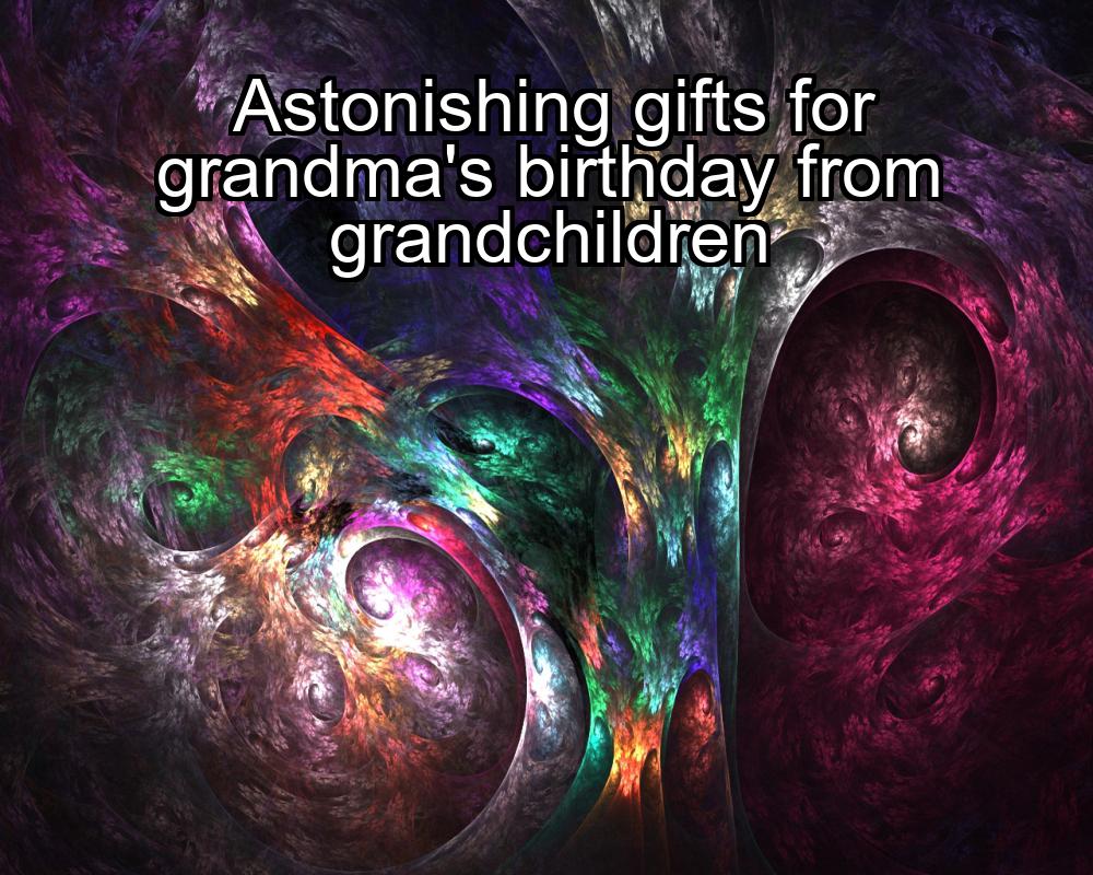 astonishing-gifts-for-grandmas-birthday-from-grandchildren-1737371422-1