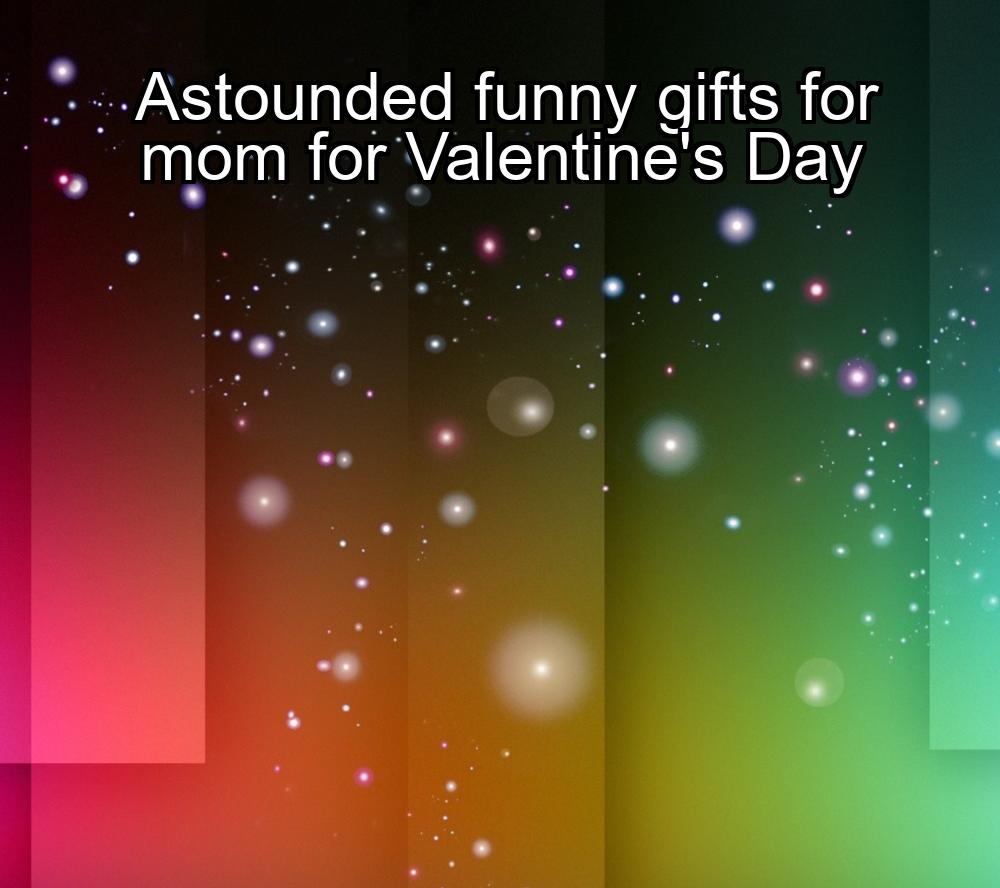 astounded-funny-gifts-for-mom-for-valentines-day-1737380464-1