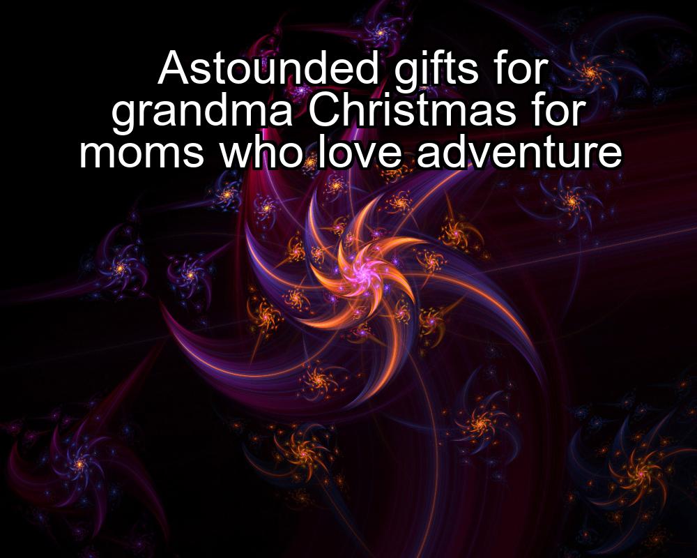 astounded-gifts-for-grandma-christmas-for-moms-who-love-adventure-1737385237-1