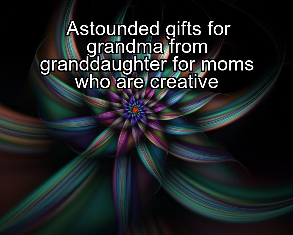 astounded-gifts-for-grandma-from-granddaughter-for-moms-who-are-creative-1737440723-1