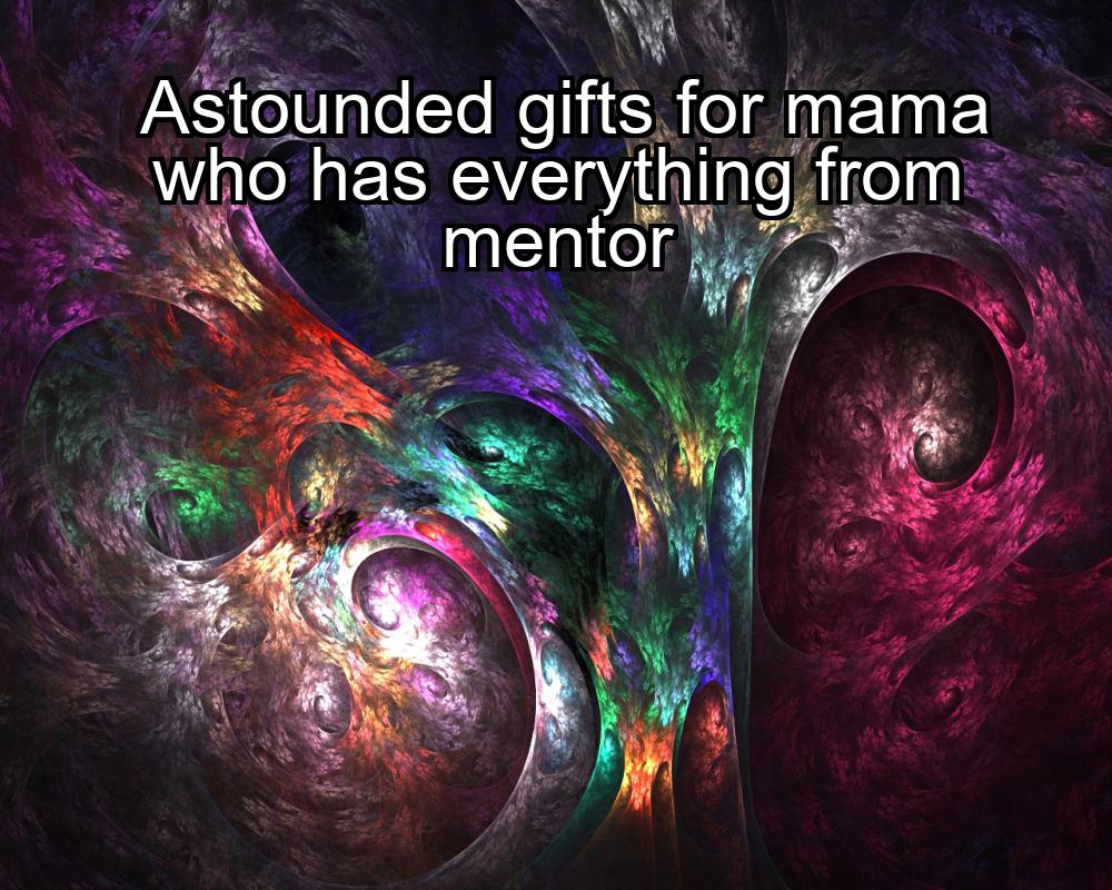 astounded-gifts-for-mama-who-has-everything-from-mentor-1737422620-1