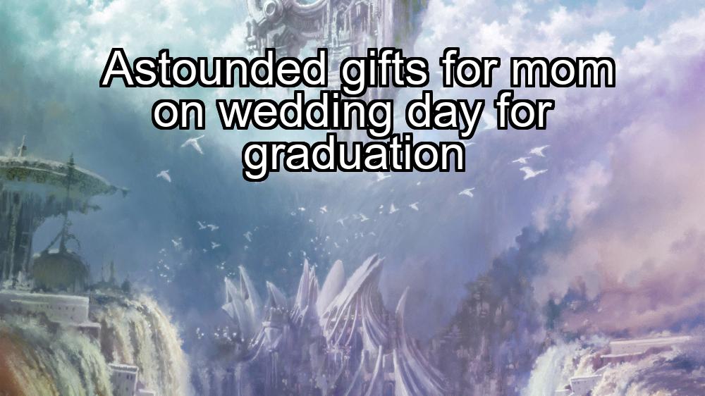 astounded-gifts-for-mom-on-wedding-day-for-graduation-1737444380-1