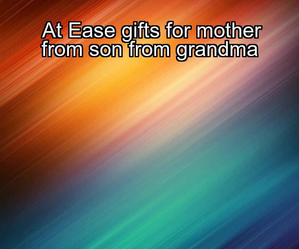 at-ease-gifts-for-mother-from-son-from-grandma-1737424574-1