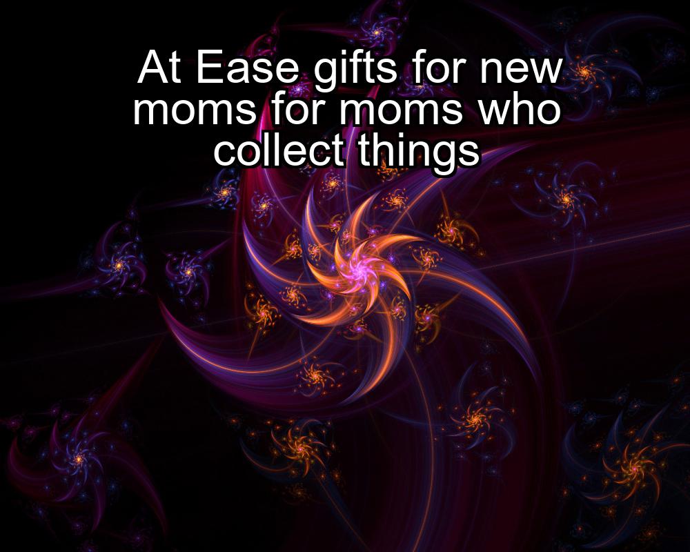 at-ease-gifts-for-new-moms-for-moms-who-collect-things-1737348036-1