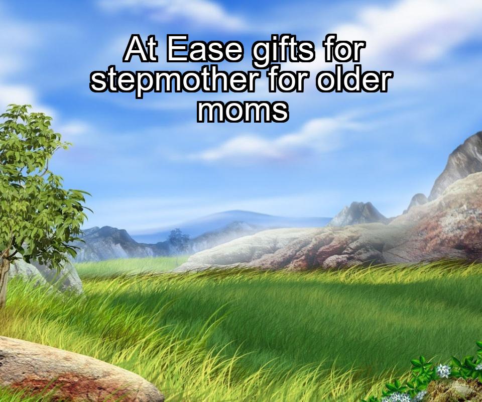 at-ease-gifts-for-stepmother-for-older-moms-1737461729-1