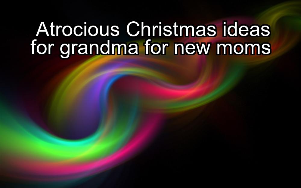 atrocious-christmas-ideas-for-grandma-for-new-moms-1737462952-1