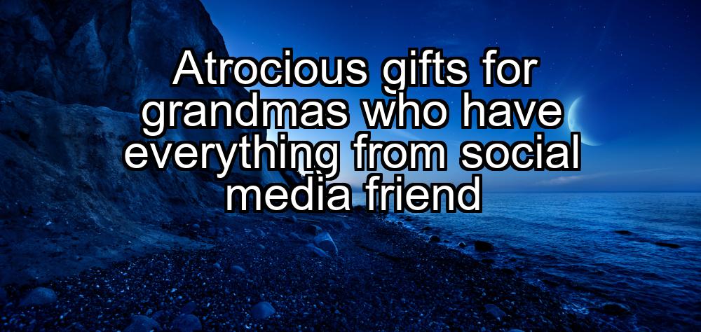 atrocious-gifts-for-grandmas-who-have-everything-from-social-media-friend-1737442840-1