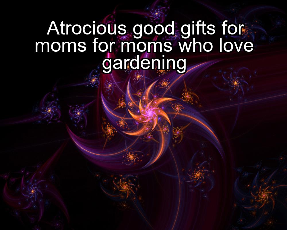 atrocious-good-gifts-for-moms-for-moms-who-love-gardening-1737334062-1