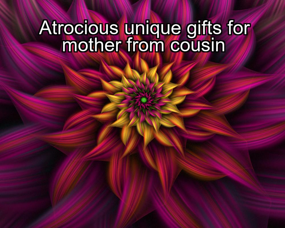 atrocious-unique-gifts-for-mother-from-cousin-1737364267-1