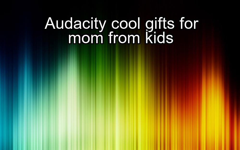 audacity-cool-gifts-for-mom-from-kids-1737345635-1