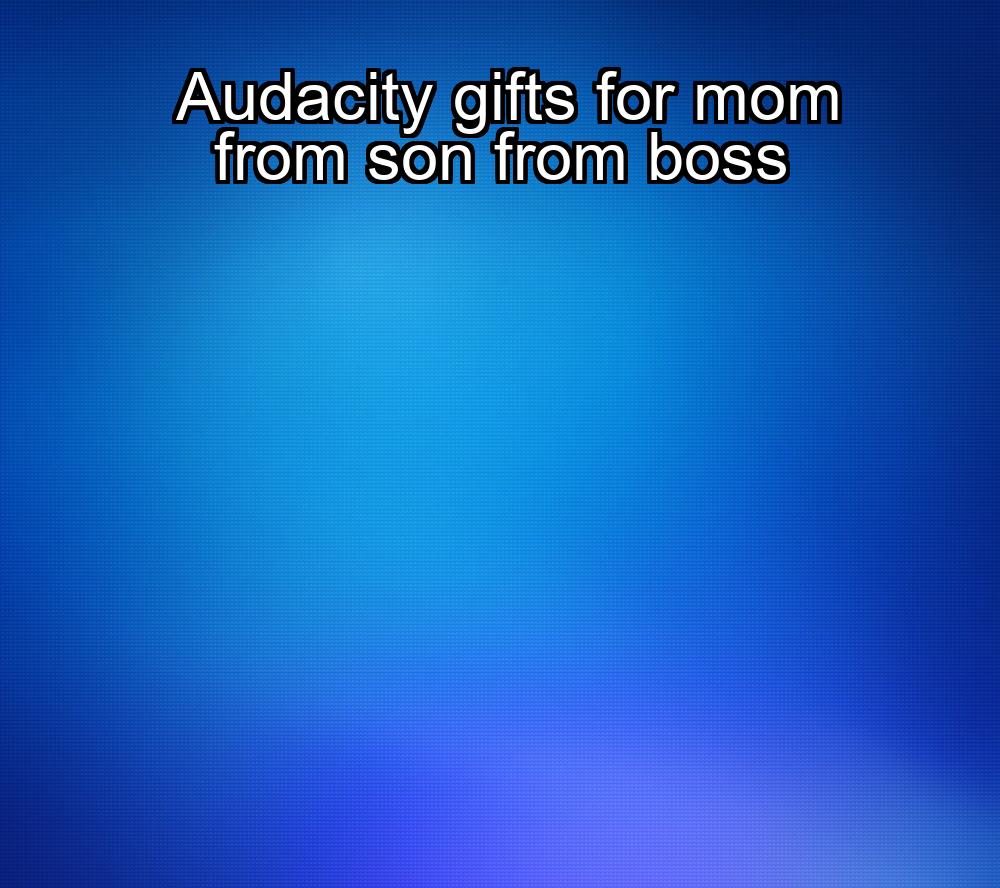 audacity-gifts-for-mom-from-son-from-boss-1737486241-1