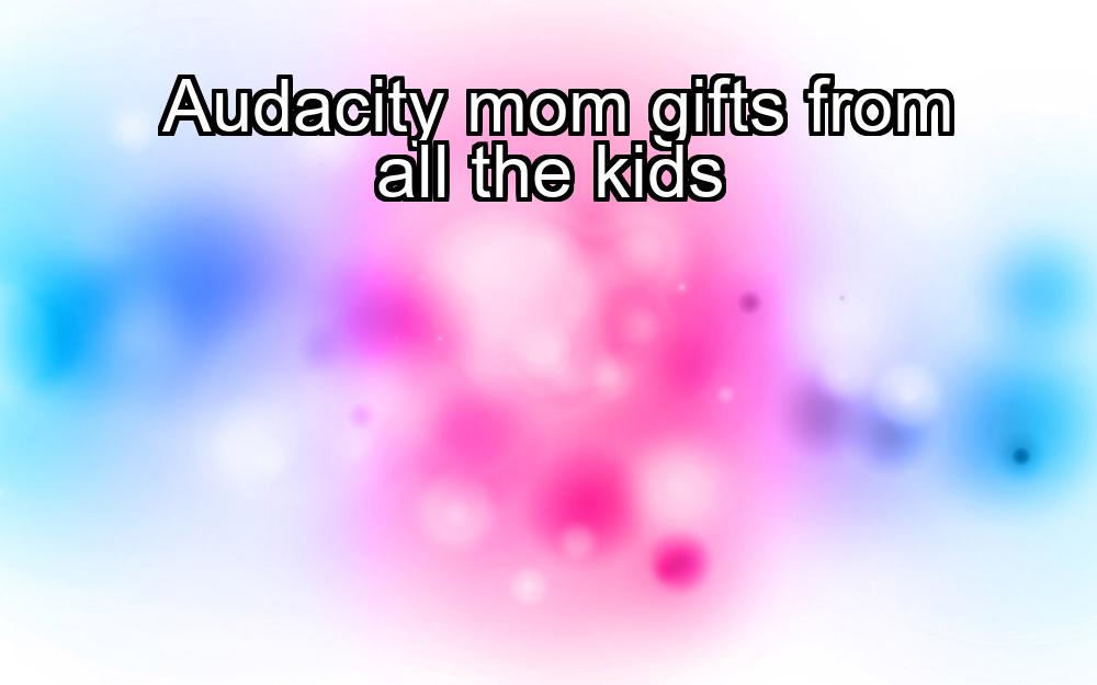 audacity-mom-gifts-from-all-the-kids-1737370831-1