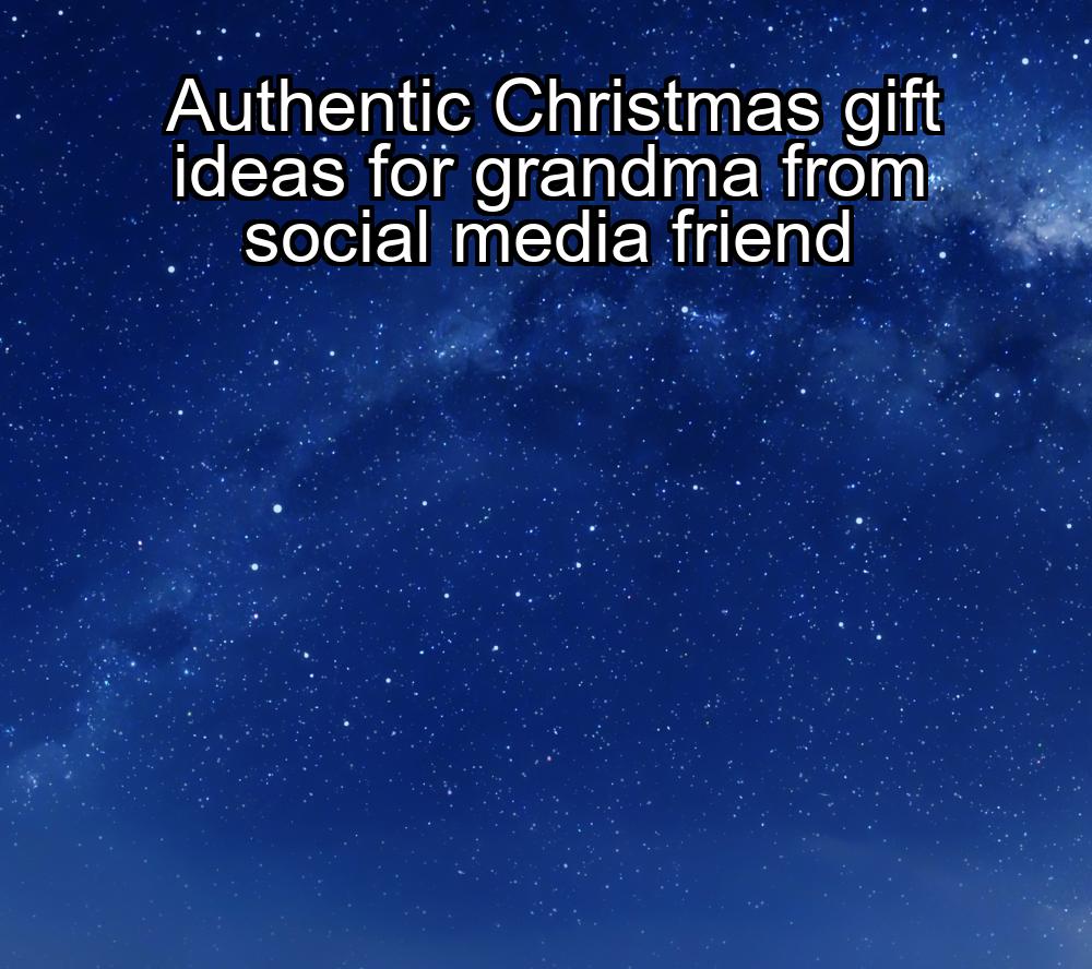 authentic-christmas-gift-ideas-for-grandma-from-social-media-friend-1737453347-1