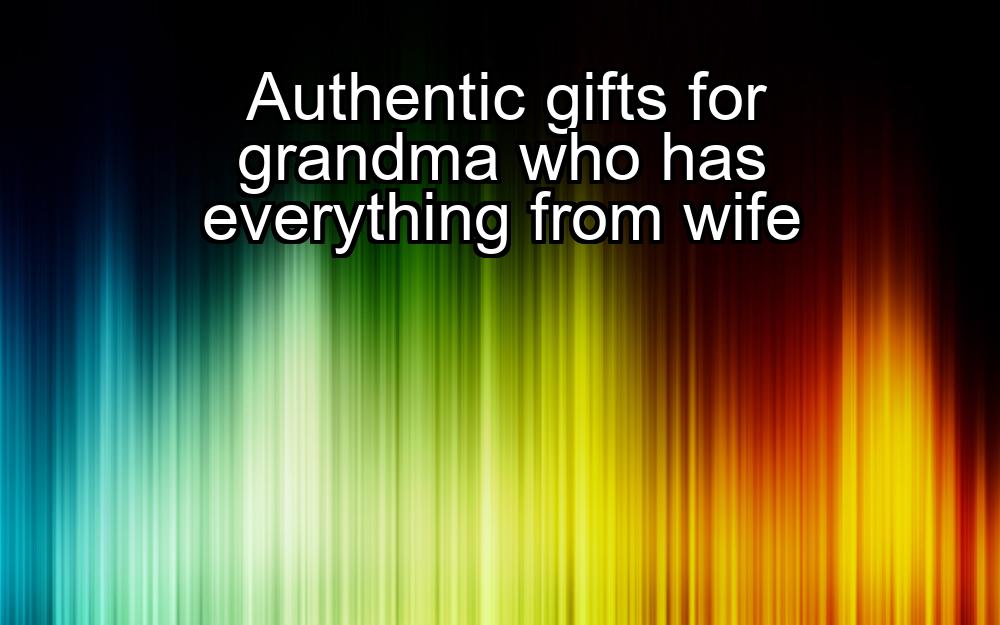 authentic-gifts-for-grandma-who-has-everything-from-wife-1737357016-1