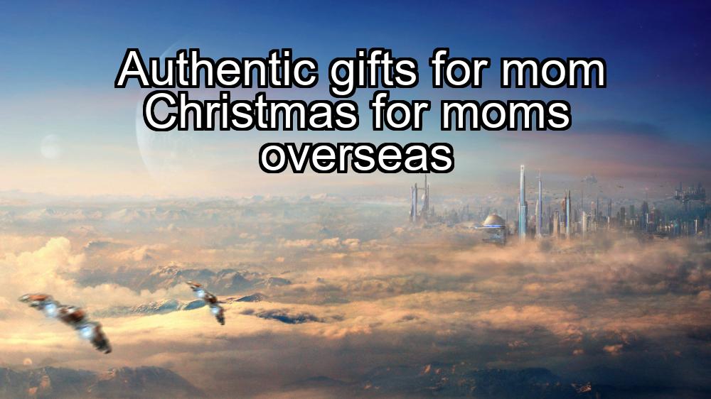 authentic-gifts-for-mom-christmas-for-moms-overseas-1737421608-1