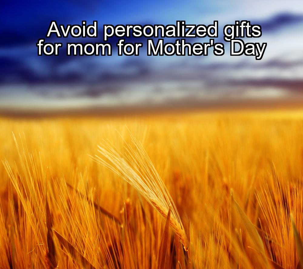 avoid-personalized-gifts-for-mom-for-mothers-day-1737430049-1