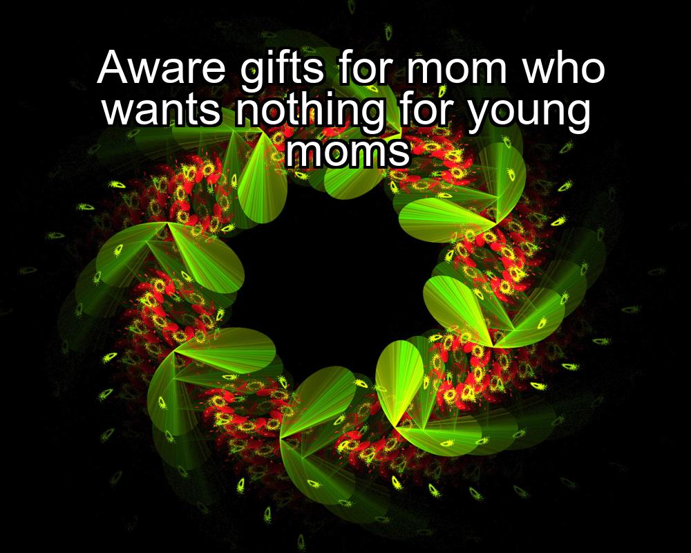 aware-gifts-for-mom-who-wants-nothing-for-young-moms-1737459356-1