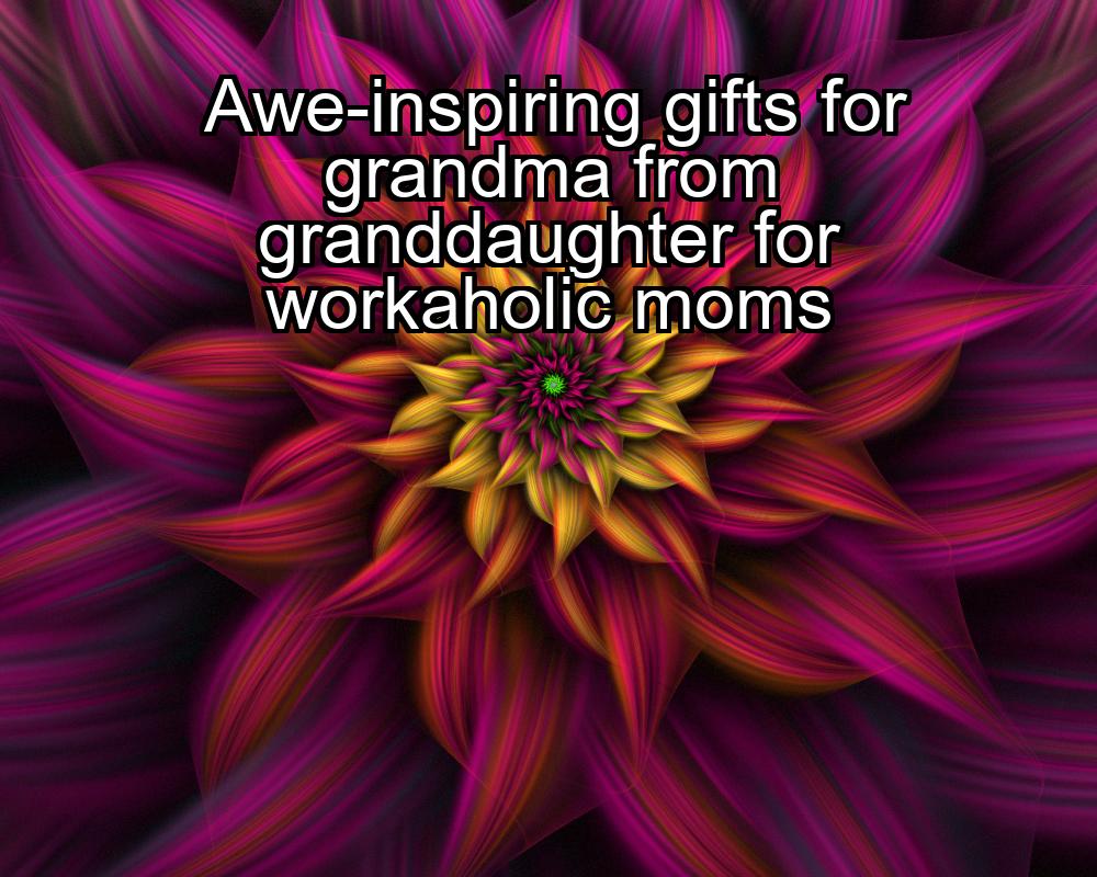 awe-inspiring-gifts-for-grandma-from-granddaughter-for-workaholic-moms-1737441348-1