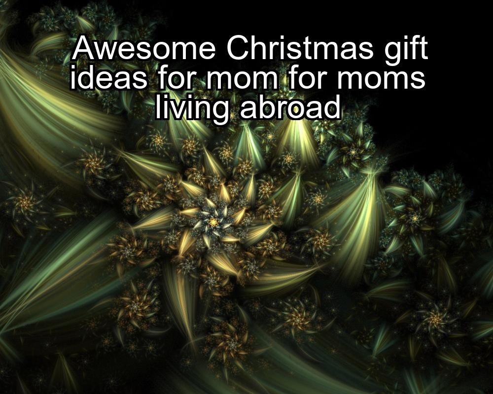 awesome-christmas-gift-ideas-for-mom-for-moms-living-abroad-1737434134-1