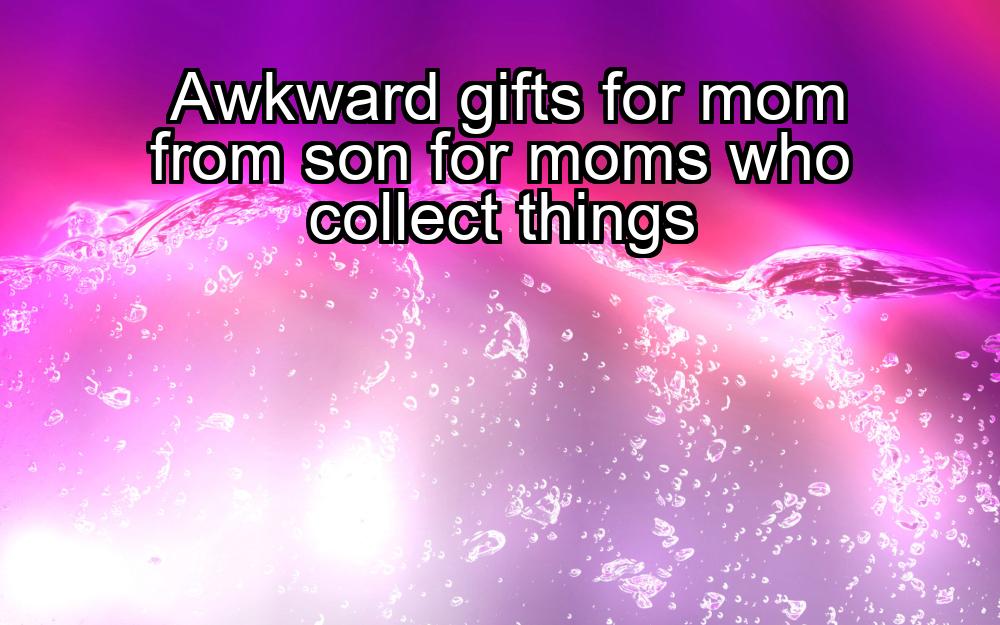 awkward-gifts-for-mom-from-son-for-moms-who-collect-things-1737456410-1