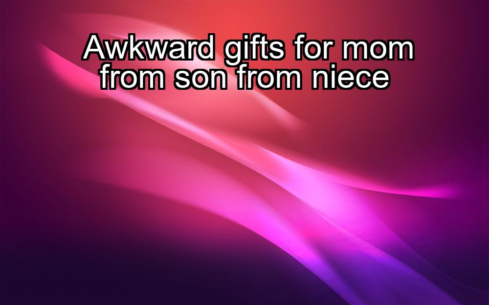 awkward-gifts-for-mom-from-son-from-niece-1737453677-1