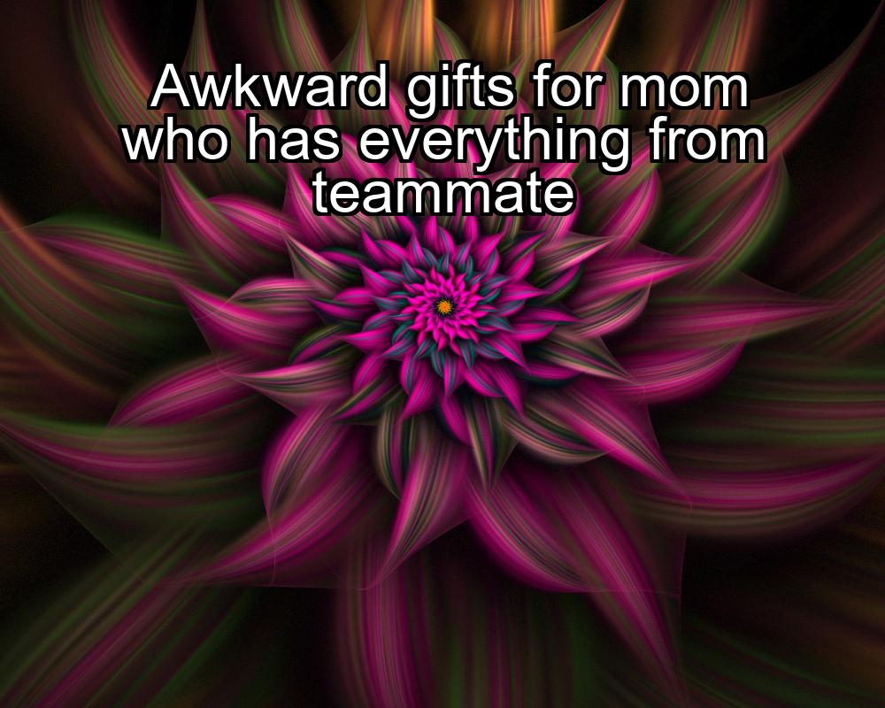 awkward-gifts-for-mom-who-has-everything-from-teammate-1737353817-1