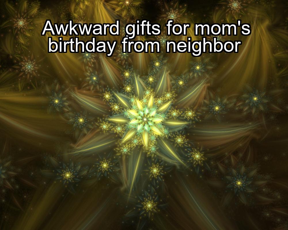 awkward-gifts-for-moms-birthday-from-neighbor-1737342150-1