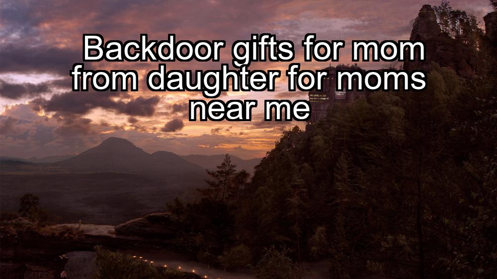 backdoor-gifts-for-mom-from-daughter-for-moms-near-me-1737360950-1