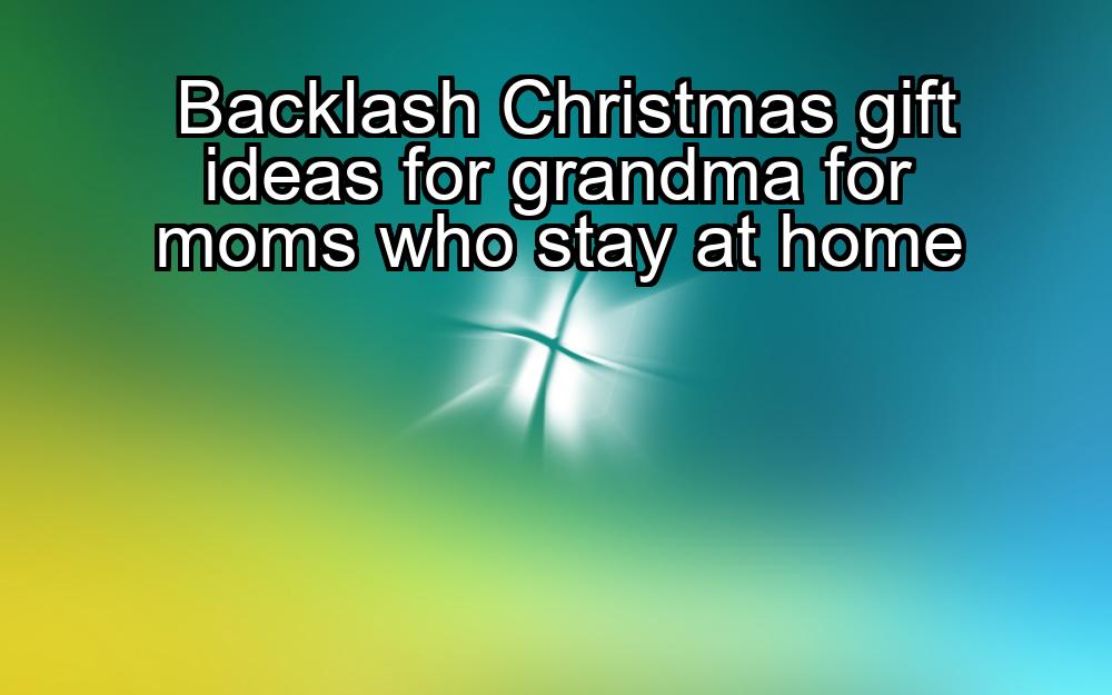 backlash-christmas-gift-ideas-for-grandma-for-moms-who-stay-at-home-1737468672-1