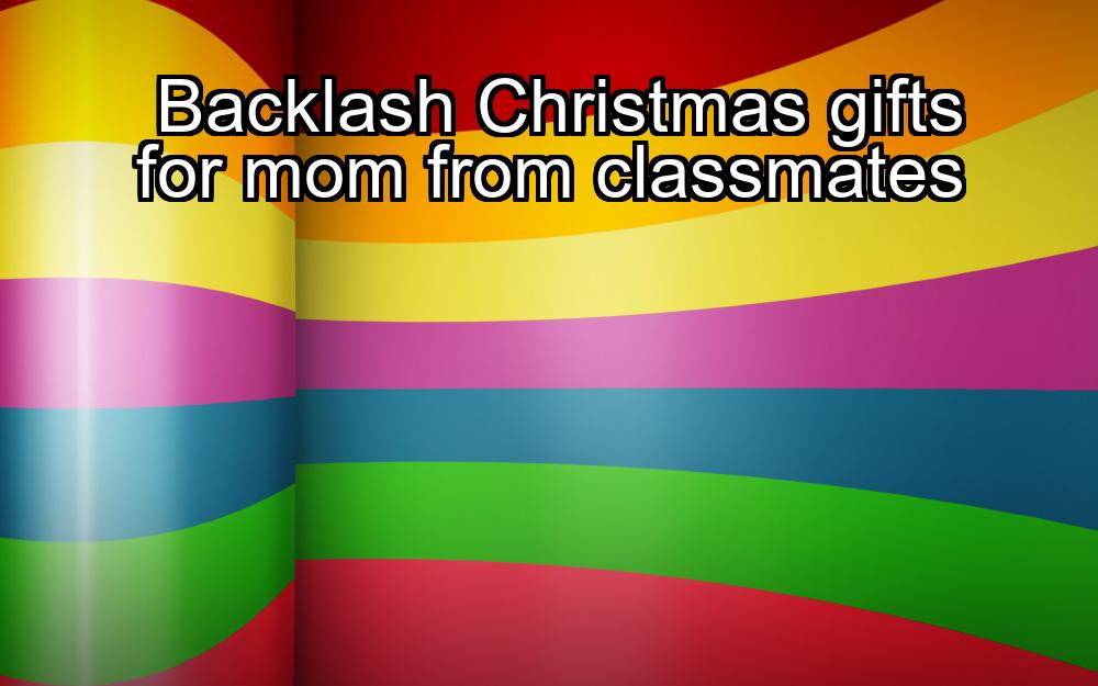 backlash-christmas-gifts-for-mom-from-classmates-1737357027-1