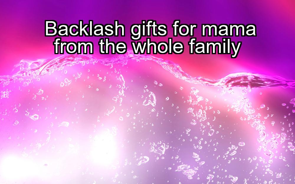 backlash-gifts-for-mama-from-the-whole-family-1737427820-1