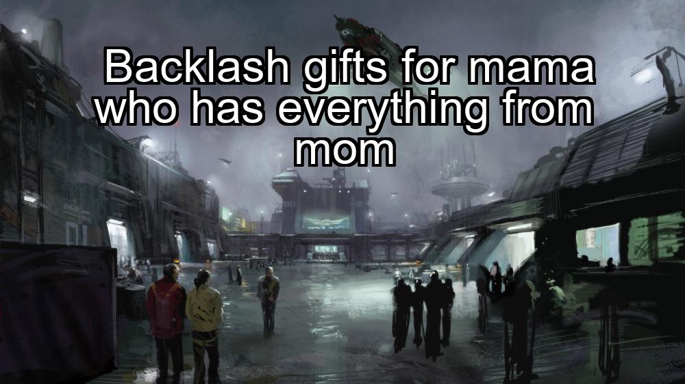 backlash-gifts-for-mama-who-has-everything-from-mom-1737421833-1