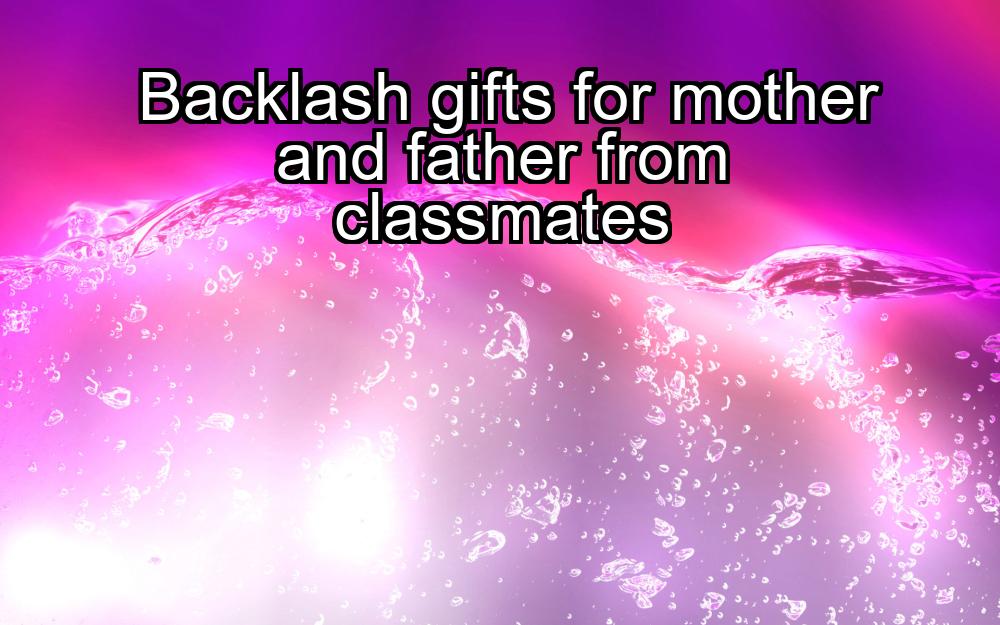 backlash-gifts-for-mother-and-father-from-classmates-1737354642-1