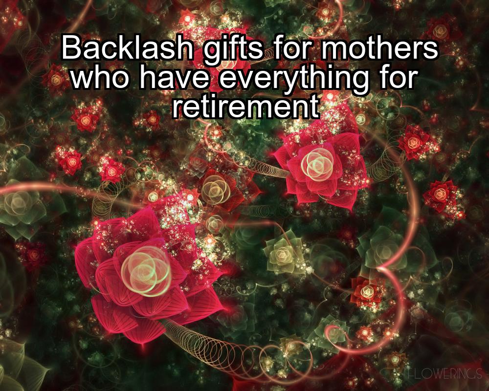 backlash-gifts-for-mothers-who-have-everything-for-retirement-1737381332-1