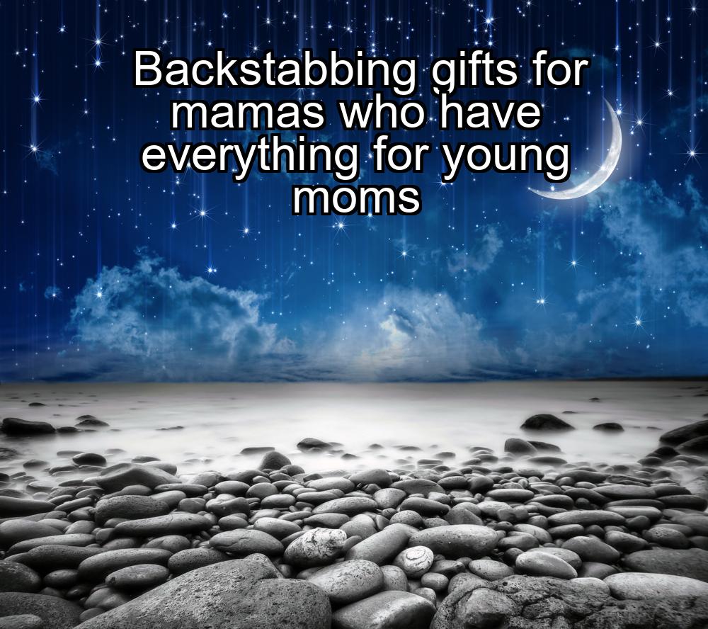 backstabbing-gifts-for-mamas-who-have-everything-for-young-moms-1737443124-1