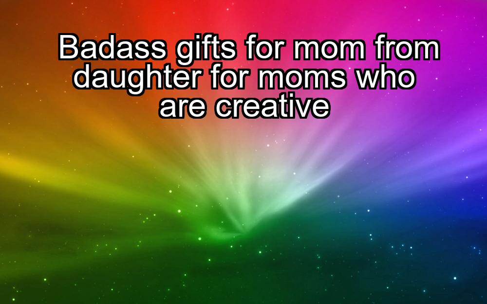 badass-gifts-for-mom-from-daughter-for-moms-who-are-creative-1737464723-1