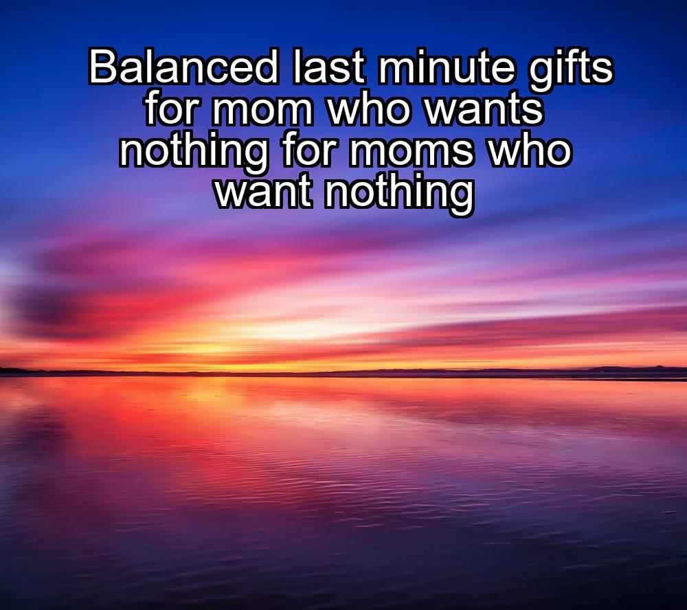 balanced-last-minute-gifts-for-mom-who-wants-nothing-for-moms-who-want-nothing-1737438950