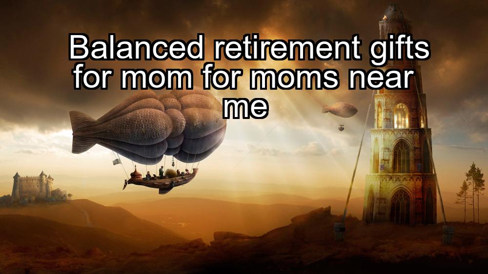 balanced-retirement-gifts-for-mom-for-moms-near-me-1737338426-1