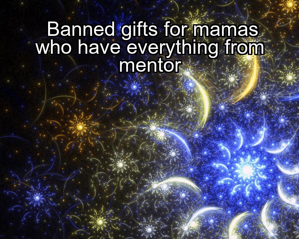 banned-gifts-for-mamas-who-have-everything-from-mentor-1737447722-1