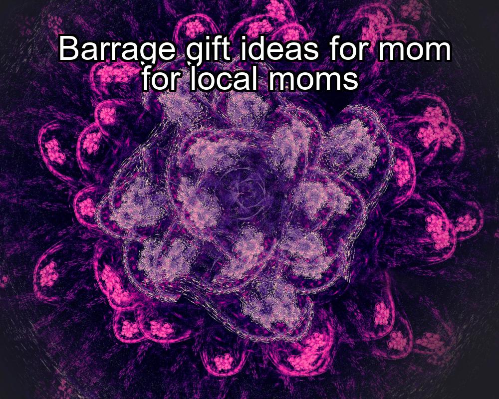 barrage-gift-ideas-for-mom-for-local-moms-1737354125-1