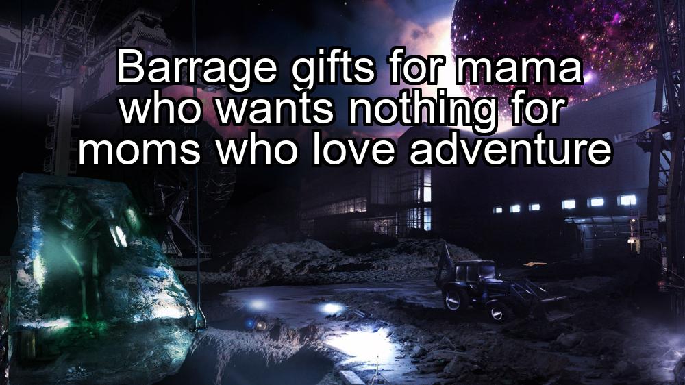 barrage-gifts-for-mama-who-wants-nothing-for-moms-who-love-adventure-1737372158-1