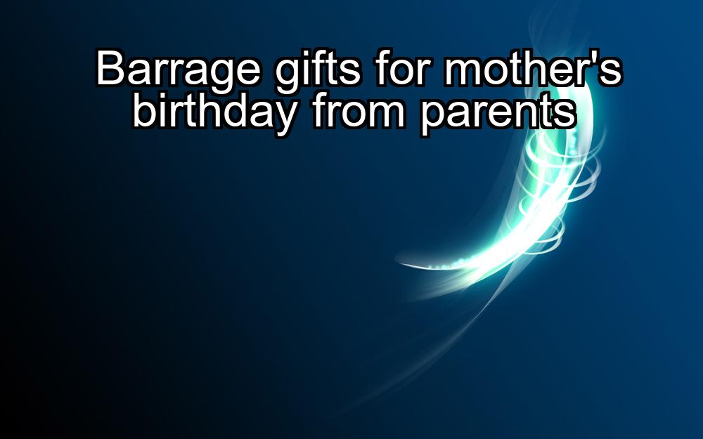 barrage-gifts-for-mothers-birthday-from-parents-1737477091-1